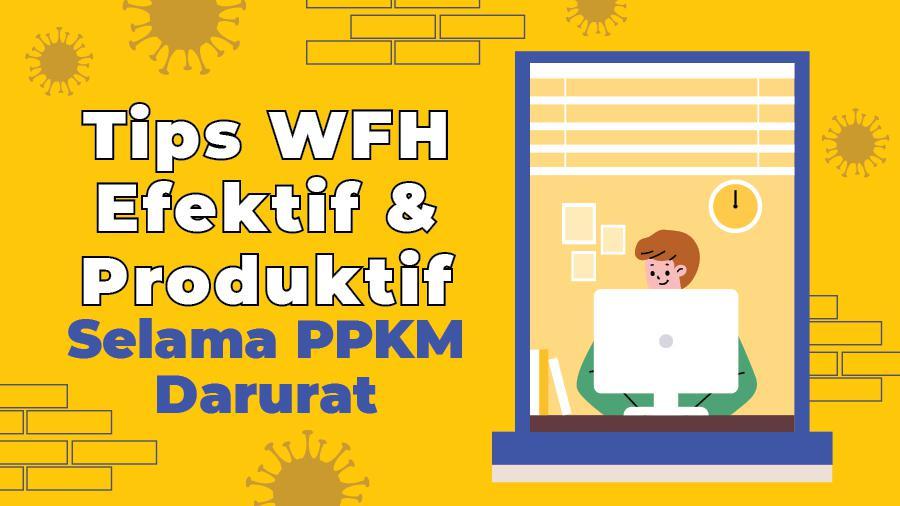 Tips WFH Efektif Dan Produktif Selama PPKM Darurat