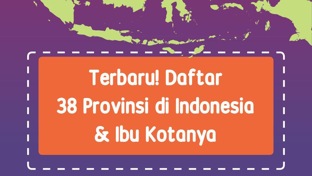 Terbaru! Daftar 38 Provinsi Di Indonesia & Ibu Kotanya