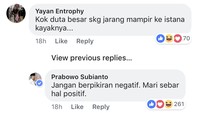 Seorang pengguna Facebook sempat mempertanyakan mengapa duta besar negara sahabat saat ini jarang datang ke Istana Negara. Namun Prabowo membalas dengan kata-kata positif. Jangan berpikiran negatif. Mari sebar hal positif, tulis Prabowo membalas di kolom komentar.