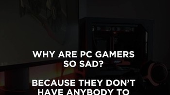 Plesetan kalimat, kenapa gamer PC menyedihkan? Karena tidak ada seorang pun yang console (menghibur) mereka. Foto: istimewa