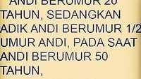 Coba tebak ya. Andi berumur 20 tahun, sedangkan adik Andi berumur 1/2 umur Andi, pada saat Anda berumur 50 tahun, berapa umur adik Andi?. Kira-kira menurut kamu, umur adik Andi 40 tahun atau 25 tahun? Foto: Instagram