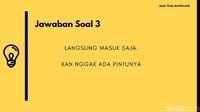 Soal tadi menuntut kreativitas yang lumayan tinggi. Karena tidak ada pintu dan jendelanya, ya langsung masuk saja! (Foto: detikHealth)