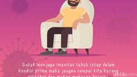 Untuk menjaga imunitas tubuh tetap dalam kondisi prima maka jangan sampai kita kurang istirahat dan makan makanan bergizi.