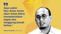 Andre Rosiade (Gerindra)Saya yakin Mas Anies tentu akan tetap fokus menyelesaikan tugas dan tanggung jawab beliau.