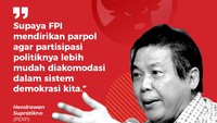 Hendrawan Supratikno (PDIP)Supaya FPI mendirikan parpol agar partisipasi politiknya lebih mudah diakomodasi dalam sistem demokrasi kita.