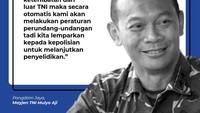 Pangdam Jaya Mayjen TNI Mulyo Aji menjelaskan bila ada keterlibatan di luar TNI, maka kasus ini akan diserahkan ke kepolisian.