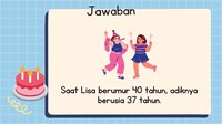 Karena setengah dari usia 6 tahun adalah 3. Artinya umur Lisa dan Lusi terpaut tiga tahun. Saat Lisa berumur 40 tahun maka umur Lusi 37 tahun.