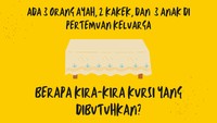 Coba dipikir berapa kursi yang dibutuhkan pada pertemuan keluarga itu.