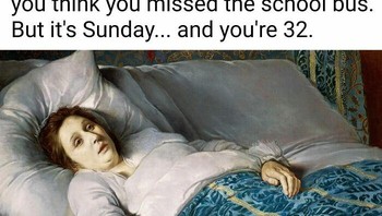 Ketika kamu tidur dan nikmat banget, berpikir kamu ketinggalan mobil jemputan sekolah. Tapi ini hari Minggu dan kamu sudah berusia 32 tahun. Foto: Instagram @artmemescentral