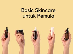 Panduan Basic Skincare untuk Pemula yang Ringan dan Tidak Merepotkan