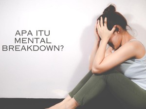 Apa Itu Mental Breakdown? Kenali Gejalanya yang Tak Boleh Disepelekan