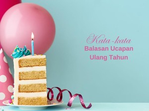 40 Balasan Ucapan Ulang Tahun yang Menyentuh Hati Hingga Lucu
