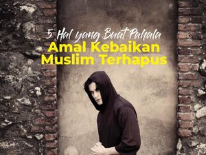 5 Hal yang Buat Pahala Amal Kebaikan Muslim Terhapus