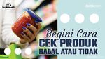 Begini Cara Cek Produk Halal atau Tidak