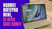 Huawei Matepad Mini, Si Kecil Cabe Rawit