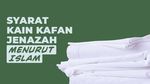 Syarat Kain Kafan Menurut Islam