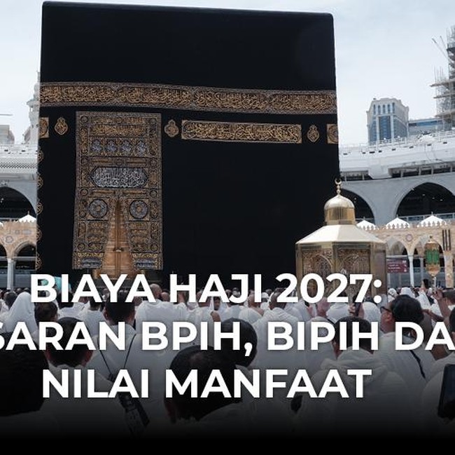 Biaya Haji 2027: Besaran BPIH, Bipih dan Nilai Manfaat