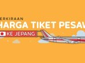 INFOGRAFIS: Perkiraan Harga Tiket Pesawat ke Jepang
