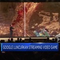 Google Luncurkan Streaming Video Game