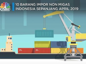 Intip 10 Barang Impor Nonmigas Utama RI Sepanjang April 2019