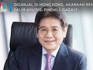Diganjal di Hong Kong, Rencana Salim Caplok Pinehill Kandas?