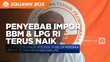 Ini Loh Penyebab Impor BBM & LPG RI Terus Naik!
