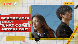 Video K-Talk: Cast What Comes After Love Percaya Cinta Tak Akan Berubah?