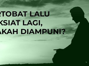 Bertobat Lalu Maksiat Lagi, Apakah Diampuni?