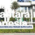 Video: Danantara Lanjutkan Rencana Merger BUMN Karya