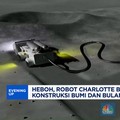 Heboh, Robot Charlotte Berpotensi Revolusi Konstruksi Bumi dan Bulan