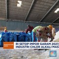 Video: RI Setop Impor Garam di 2027, Industri Kimia Minta Relaksasi