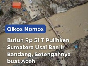 Video Oikos Nomos: Butuh Rp 51 T Pulihkan Sumatera Usai Banjir Bandang