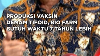 Produksi Vaksin Demam Tifoid , Bio Farma Butuh Waktu 7 Tahun Lebih