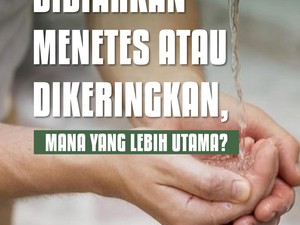 Lebih Utama Membiarkan Air Wudhu Menetes atau Dikeringkan?